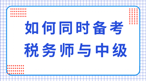 稅務(wù)師與中級職稱可以同時備考嗎？科目如何搭配？