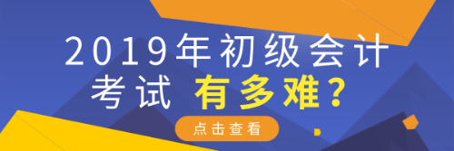 2019年初級(jí)會(huì)計(jì)考試有多難？