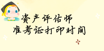 資產(chǎn)評(píng)估師準(zhǔn)考證打印時(shí)間