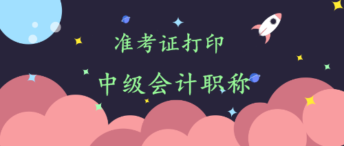 中級(jí)會(huì)計(jì)準(zhǔn)考證打印