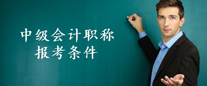 中級會計(jì)職稱報(bào)名條件