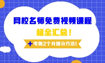 網(wǎng)校老師免費(fèi)視頻課程超全匯總及考前兩個月備考訣竅！