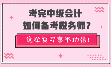 考完中級會計如何備考稅務(wù)師？