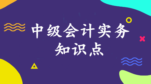 中級會計(jì)實(shí)務(wù)知識點(diǎn)