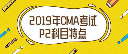 2019年CMA考試P2科目特點