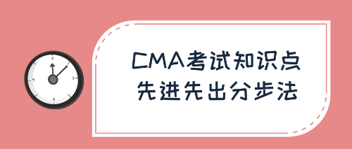 CMA考試知識(shí)點(diǎn)：先進(jìn)先出分步法