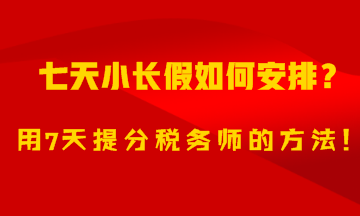 7天小長(zhǎng)假如何安排？用7天備考稅務(wù)師的方法