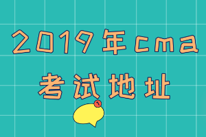 2019年cma考試地址在哪？