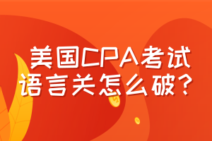 美國CPA考試，語言關(guān)怎么破？