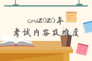 cma2020年考試內(nèi)容有什么變化？難度增加了嗎？