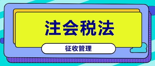 注會《稅法》鎮(zhèn)魂符六：征收管理