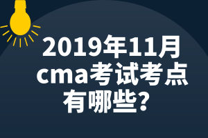 2019年11月cma考試考點(diǎn)有哪些？