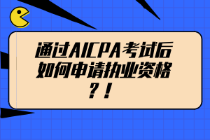 通過AICPA考試后如何申請(qǐng)執(zhí)業(yè)資格？！