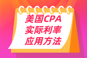 美國(guó)CPA考點(diǎn)：實(shí)際利率的應(yīng)用方法