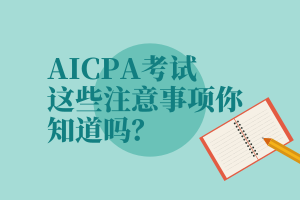 AICPA考試，這些注意事項(xiàng)你知道嗎？