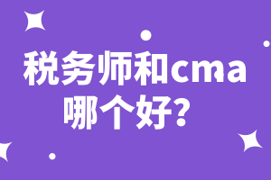 稅務(wù)師和cma哪個好？