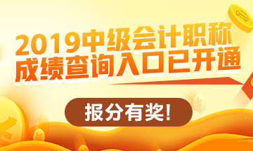 2019中級(jí)會(huì)計(jì)職稱查分入口開通啦！立即查分！報(bào)分就有獎(jiǎng)！