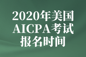 2020年美國AICPA考試的報(bào)名時(shí)間是什么時(shí)候？