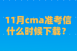 11月cma準考信什么時候下載？