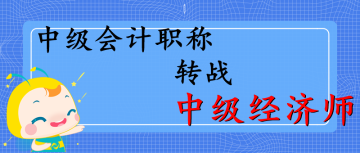 中級職稱轉(zhuǎn)戰(zhàn)中級經(jīng)濟(jì)師