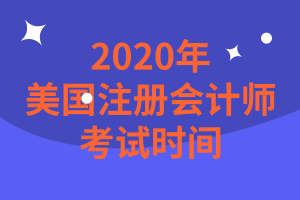 2020年美國(guó)注冊(cè)會(huì)計(jì)師考試時(shí)間是什么時(shí)候？