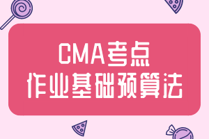 CMA考點(diǎn)：作業(yè)基礎(chǔ)預(yù)算法