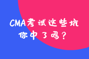 參加CMA考試這些坑，你中了嗎？