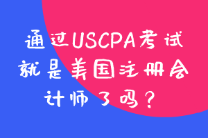 通過(guò)USCPA考試就是美國(guó)注冊(cè)會(huì)計(jì)師了嗎？