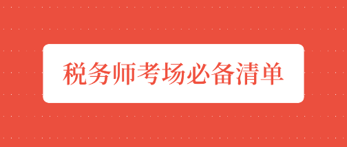 稅務(wù)師“開戰(zhàn)”前夕    考場(chǎng)必備清單請(qǐng)收好！