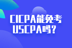 CICPA能免考USCPA嗎？點擊立即查看！