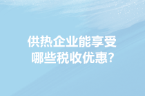 供暖季來(lái)了！供熱企業(yè)能享受哪些稅收優(yōu)惠？