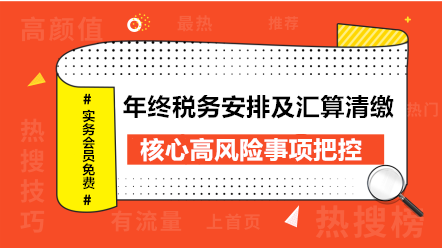 年終稅務(wù)安排及匯算清繳核心高風險事項把控