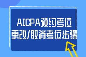 AICPA預(yù)約考位、更改_取消考位步驟