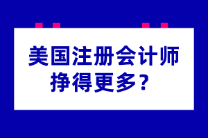 為什么美國注冊會計師掙得更多？