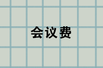 會議費包括哪些內容？會議費的賬務處理？