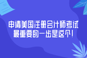 申請(qǐng)美國(guó)注冊(cè)會(huì)計(jì)師考試至重要的一步是這個(gè)！