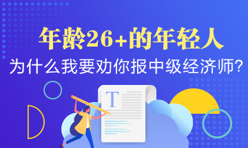 年齡26+的年輕人，為什么我要?jiǎng)衲阍琰c(diǎn)報(bào)考中級(jí)經(jīng)濟(jì)師？