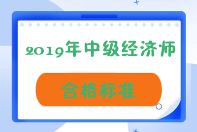 青海2019年中級經(jīng)濟師成績合格標準是多少？