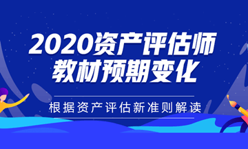 2020年資產(chǎn)評(píng)估師教材預(yù)期變化