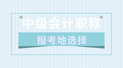 關(guān)于2020年中級會計職稱報考地的選擇 你了解嗎？