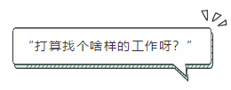 “打算找個啥樣的工作呀？”