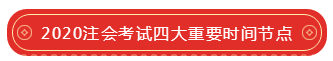 2020注會考試四大重要時間節(jié)點