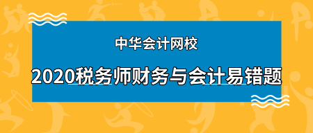 2020年稅務(wù)師《財(cái)務(wù)與會(huì)計(jì)》科目易錯(cuò)題