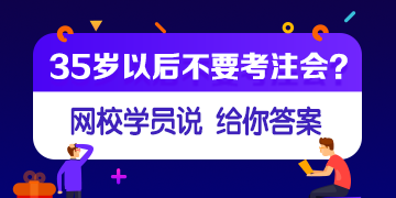 【網(wǎng)校學(xué)員說】35歲或者大齡考生還有必要考注會(huì)嗎？