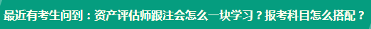 資產(chǎn)評估師跟注會怎么一塊學(xué)習(xí)？報考科目怎么搭配？