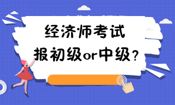 經(jīng)濟(jì)師考試報初級or中級？