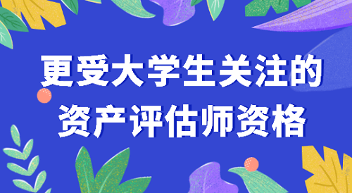 更受大學生關注的資產評估師考試