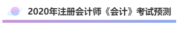 2020年注會(huì)《會(huì)計(jì)》考什么？考情預(yù)測(cè)告訴你！