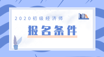 廣東2020年初級(jí)經(jīng)濟(jì)師報(bào)名條件你知道嗎？