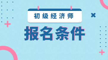 2020年江蘇初級(jí)經(jīng)濟(jì)師報(bào)名條件是什么？